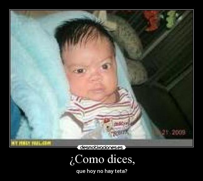 ¿Como dices, - que hoy no hay teta?