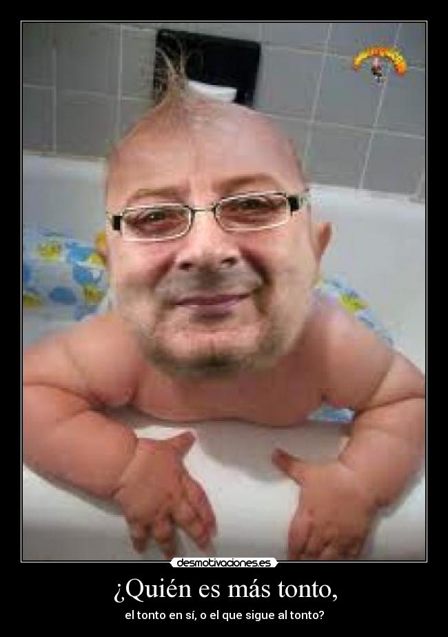 ¿Quién es más tonto, - el tonto en sí, o el que sigue al tonto?
