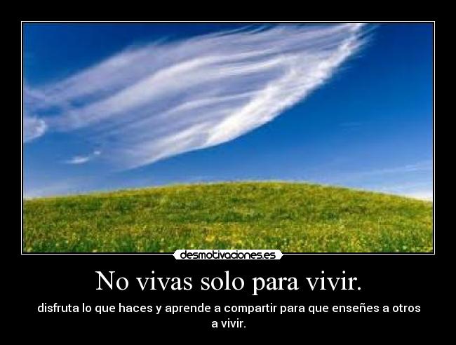 No vivas solo para vivir. - 
