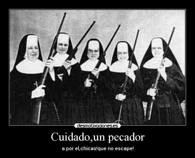 Cuidado,un pecador - a por el,chicas!que no escape!