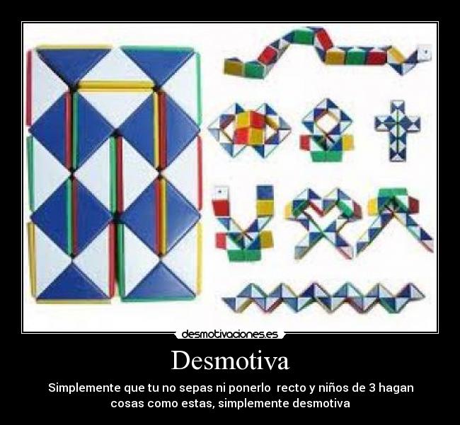 Desmotiva - Simplemente que tu no sepas ni ponerlo recto y niños de 3 hagan
cosas como estas, simplemente desmotiva