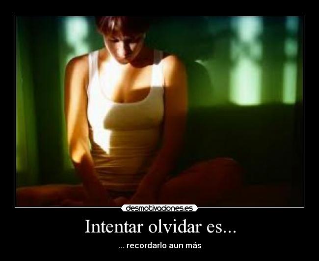 Intentar olvidar es... -