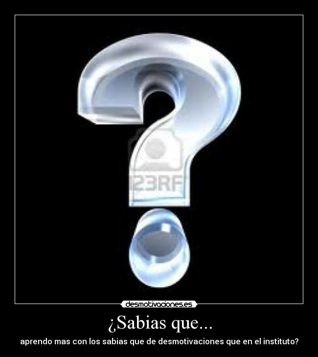 ¿Sabias que... - aprendo mas con los sabias que de desmotivaciones que en el instituto?