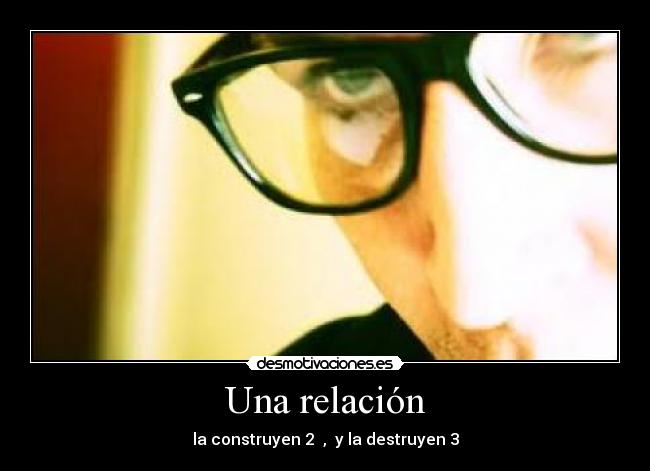 Una relación - la construyen 2 , y la destruyen 3