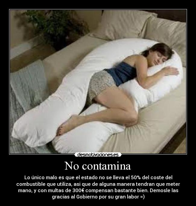 No contamina - Lo único malo es que el estado no se lleva el 50% del coste del
combustible que utiliza, asi que de alguna manera tendran que meter
mano, y con multas de 300€ compensan bastante bien. Demosle las
gracias al Gobierno por su gran labor =)