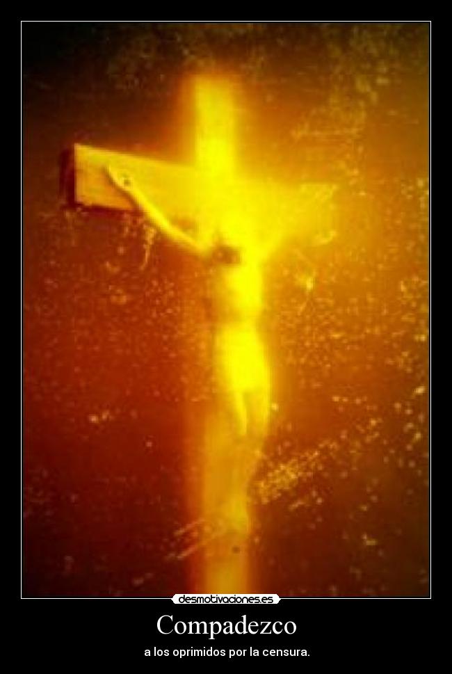 Compadezco - a los oprimidos por la censura.