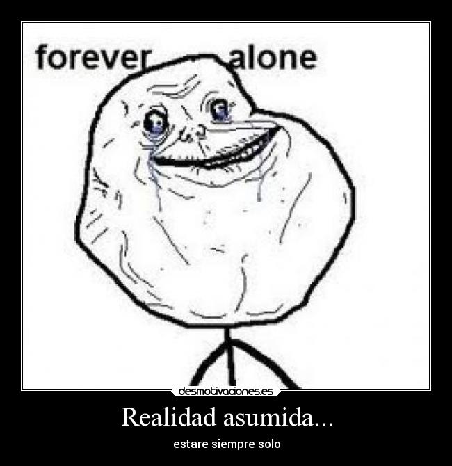 Realidad asumida... - estare siempre solo