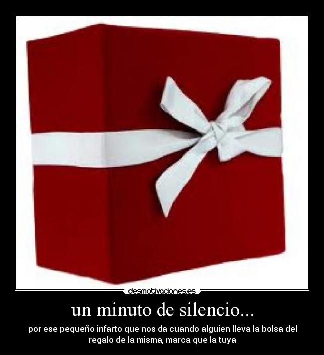 un minuto de silencio... - por ese pequeño infarto que nos da cuando alguien lleva la bolsa del
regalo de la misma, marca que la tuya