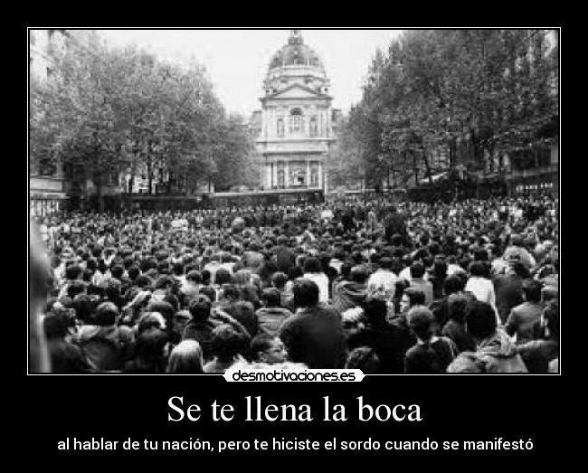 Se te llena la boca - al hablar de tu nación, pero te hiciste el sordo cuando se manifestó