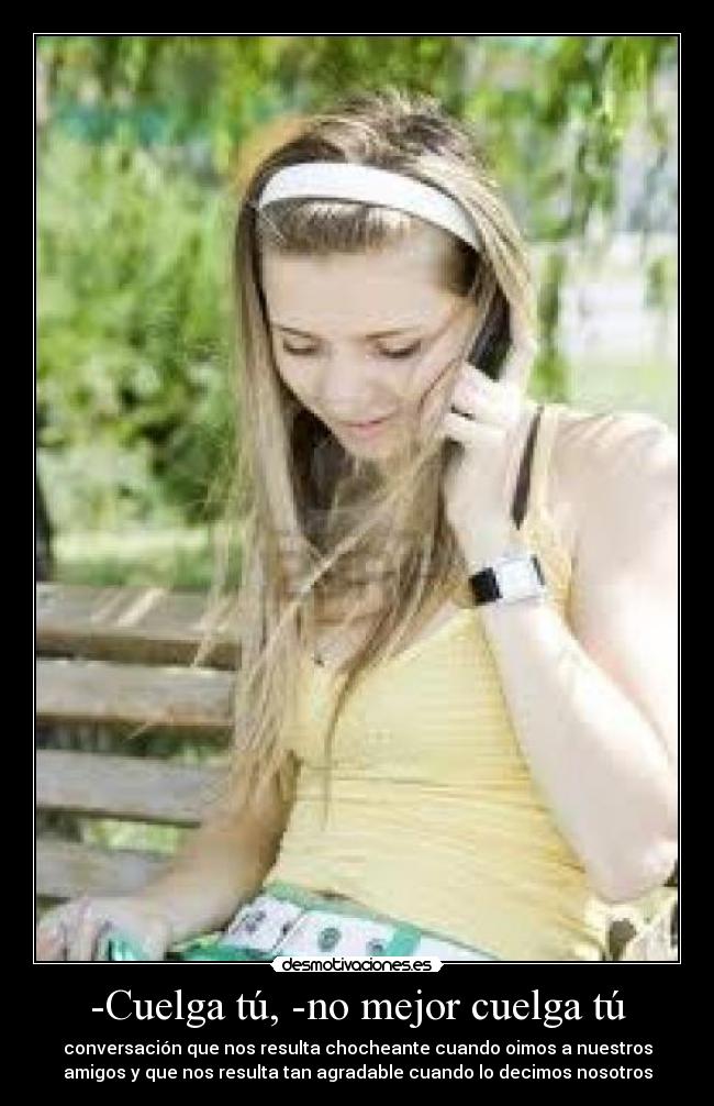 -Cuelga tú, -no mejor cuelga tú - conversación que nos resulta chocheante cuando oimos a nuestros
amigos y que nos resulta tan agradable cuando lo decimos nosotros
