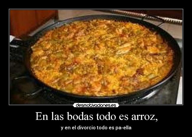 En las bodas todo es arroz, -
