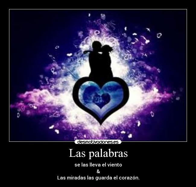 Las palabras - se las lleva el viento
&
Las miradas las guarda el corazón.