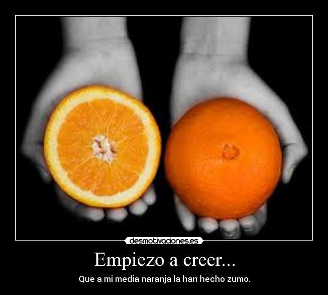 Empiezo a creer... - Que a mi media naranja la han hecho zumo.