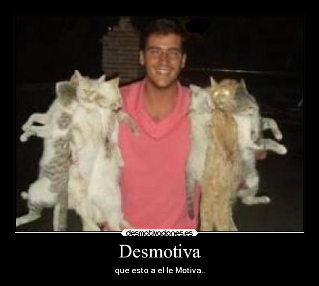 Desmotiva - que esto a el le Motiva..