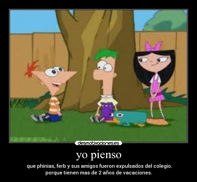 yo pienso -  que phinias, ferb y sus amigos fueron expulsados del colegio.
porque tienen mas de 2 años de vacaciones.