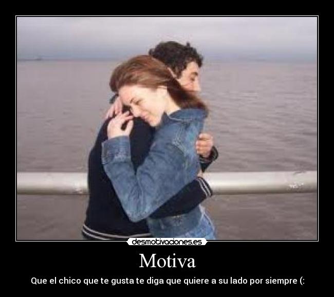 Motiva - Que el chico que te gusta te diga que quiere a su lado por siempre (: