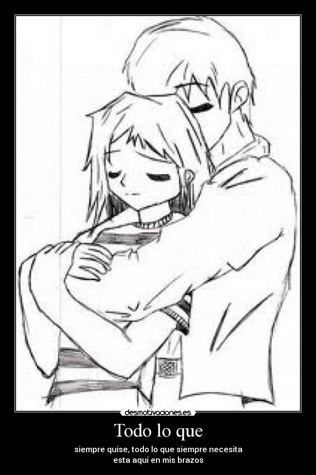 Todo lo que - siempre quise, todo lo que siempre necesita
esta aqui en mis brazos