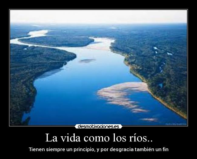 La vida como los ríos.. - Tienen siempre un principio, y por desgracia también un fin