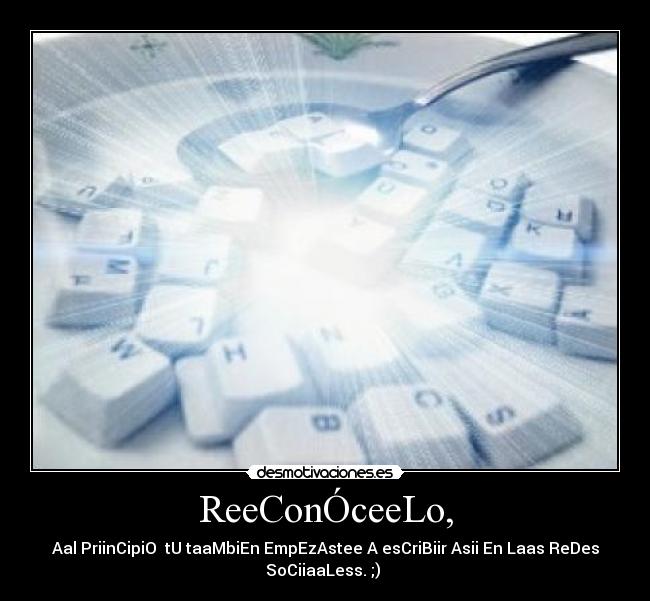 ReeConÓceeLo, - Aal PriinCipiO  tU taaMbiEn EmpEzAstee A esCriBiir Asii En Laas ReDes
SoCiiaaLess. ;) 