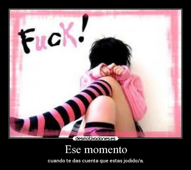 Ese momento - cuando te das cuenta que estas jodido/a.