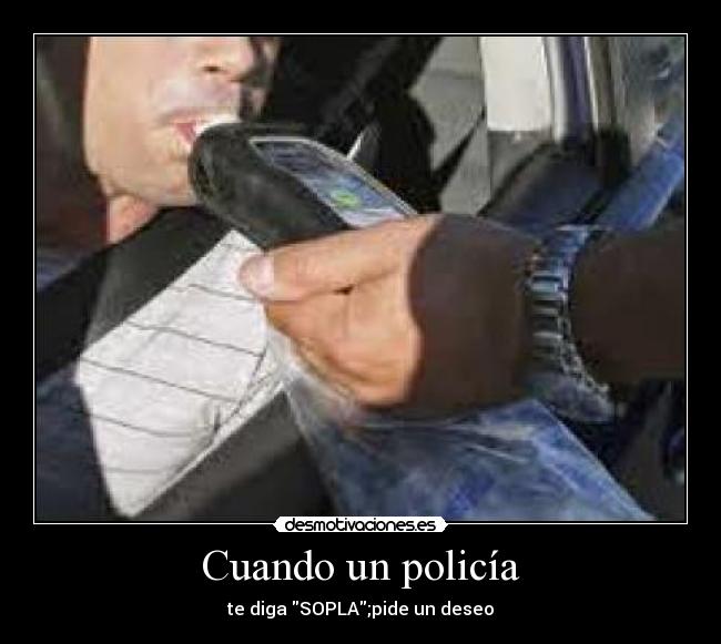 Cuando un policía - te diga SOPLA;pide un deseo