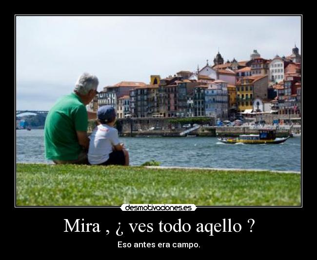 Mira , ¿ ves todo aqello ? - Eso antes era campo.