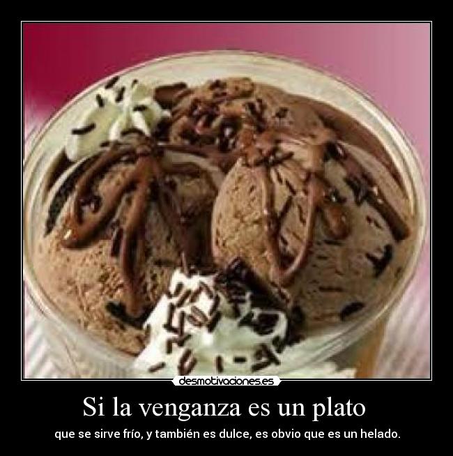 Si la venganza es un plato  - que se sirve frío, y también es dulce, es obvio que es un helado.