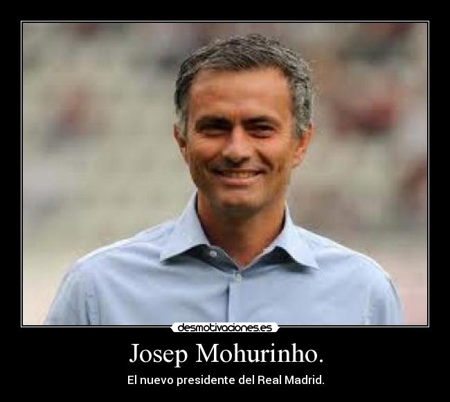 Josep Mohurinho. - El nuevo presidente del Real Madrid.