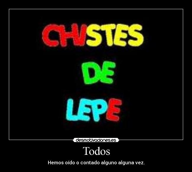 Todos - Hemos oído o contado alguno alguna vez.