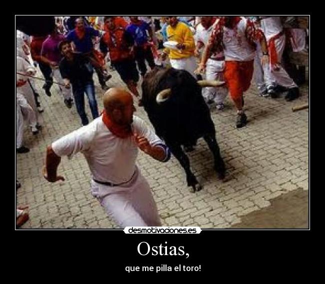 Ostias, - que me pilla el toro!