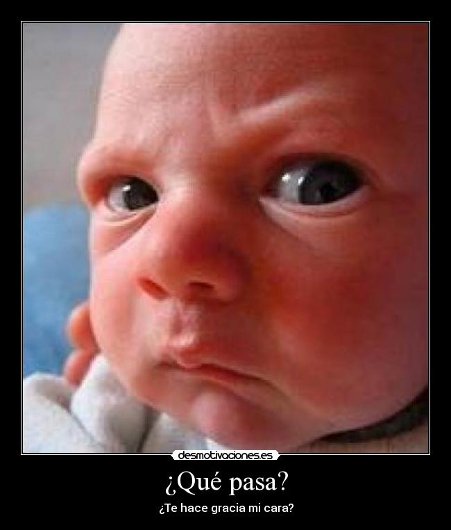¿Qué pasa? - ¿Te hace gracia mi cara?