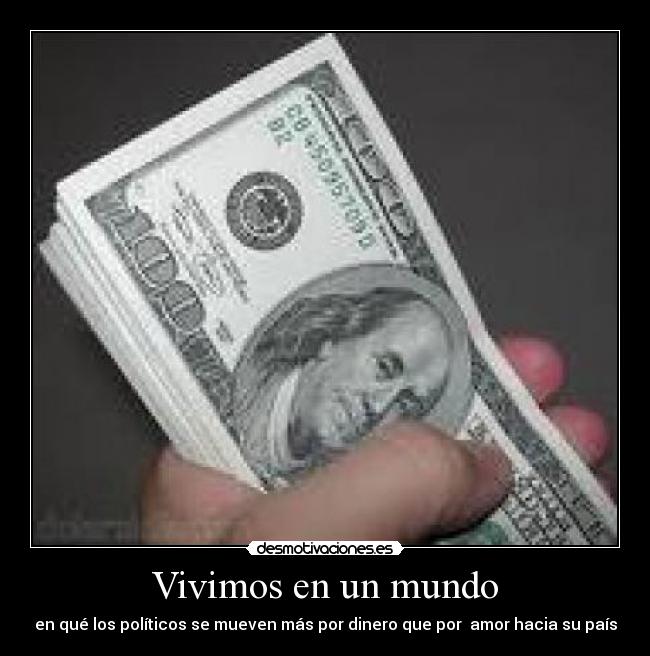 Vivimos en un mundo - en qué los políticos se mueven más por dinero que por amor hacia su país