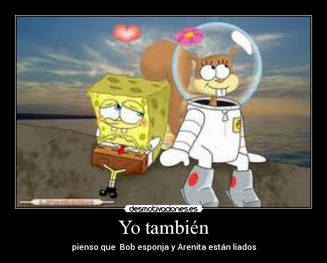 Yo también - pienso que  Bob esponja y Arenita están liados