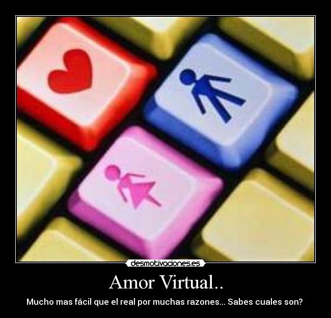 Amor Virtual.. - Mucho mas fácil que el real por muchas razones... Sabes cuales son? 