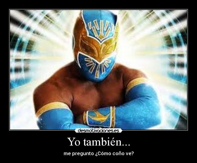 Yo también... - me pregunto ¿Cómo coño ve?
