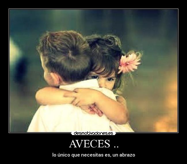 AVECES .. - lo único que necesitas es, un abrazo