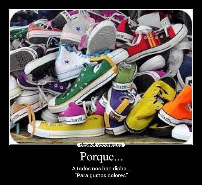 Porque... - A todos nos han dicho...
Para gustos colores