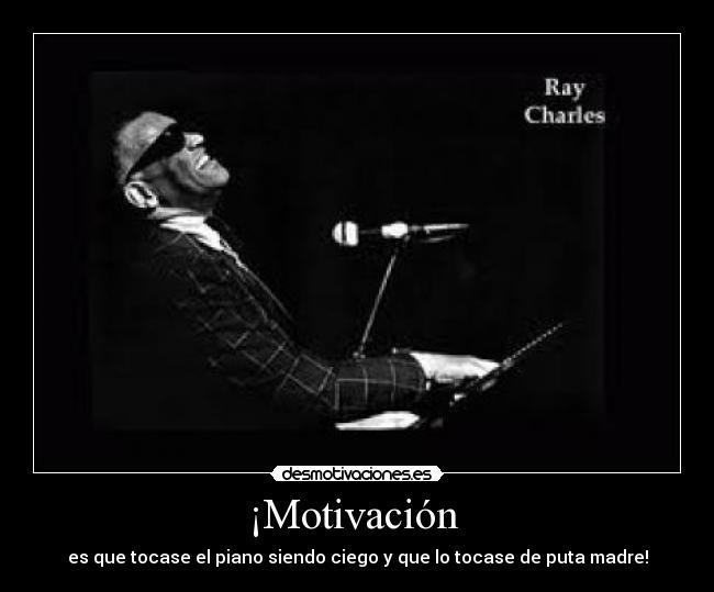 ¡Motivación  - es que tocase el piano siendo ciego y que lo tocase de puta madre!