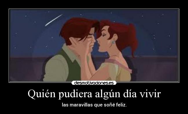 Quién pudiera algún día vivir - las maravillas que soñé feliz.
