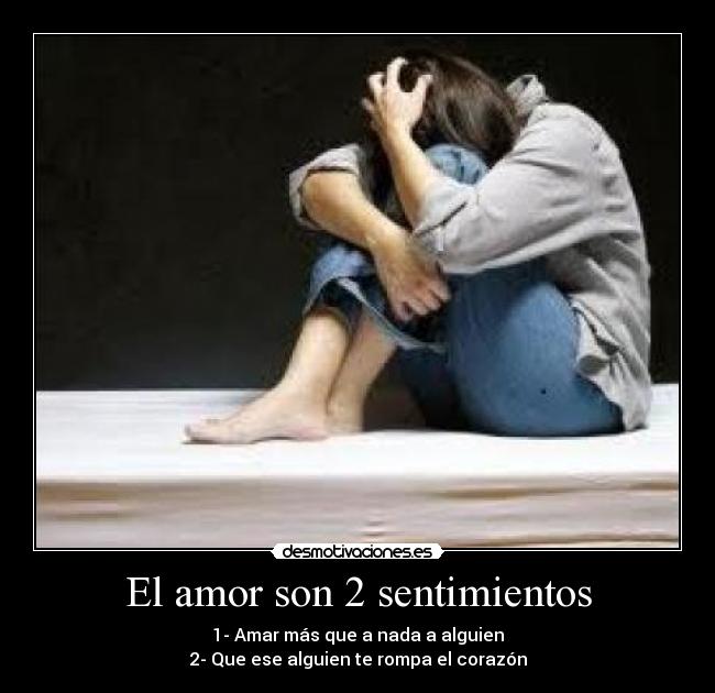 El amor son 2 sentimientos - 1- Amar más que a nada a alguien
2- Que ese alguien te rompa el corazón