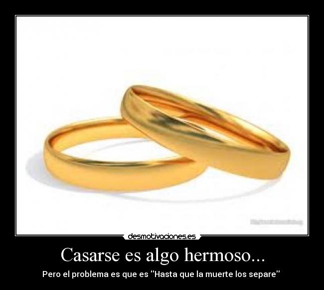 Casarse es algo hermoso... -