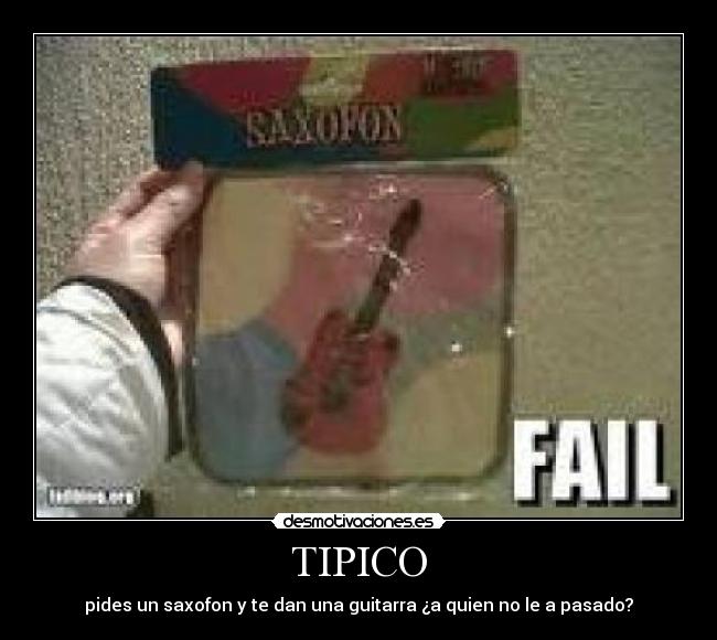 TIPICO - pides un saxofon y te dan una guitarra ¿a quien no le a pasado?