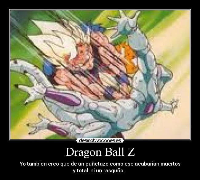 Dragon Ball Z - Yo tambien creo que de un puñetazo como ese acabarian muertos
y total  ni un rasguño . 