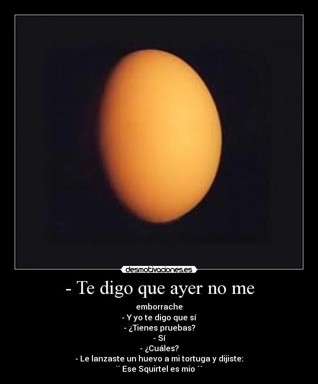 - Te digo que ayer no me -