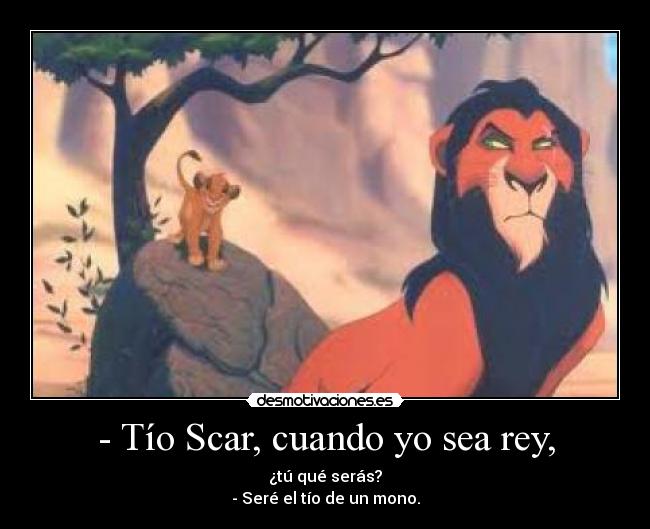 - Tío Scar, cuando yo sea rey, - ¿tú qué serás?
- Seré el tío de un mono.