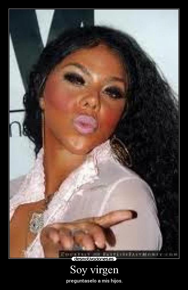 Soy virgen - preguntaselo a mis hijos.