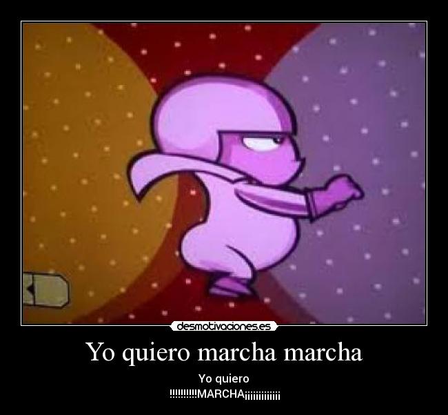 Yo quiero marcha marcha - Yo quiero
!!!!!!!!!!MARCHA¡¡¡¡¡¡¡¡¡¡¡¡¡
