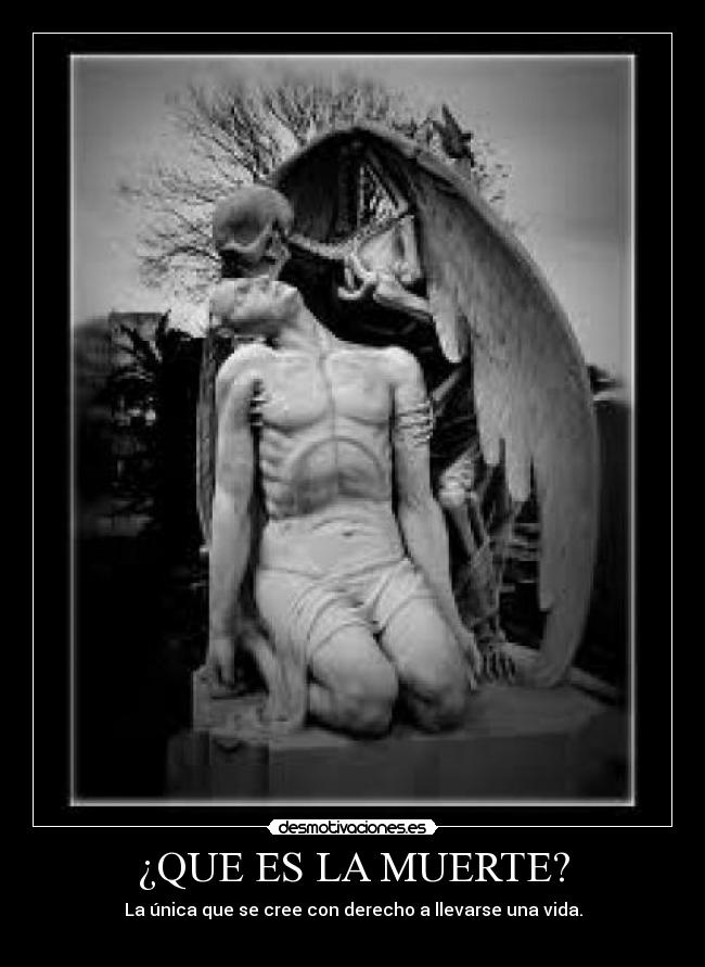 ¿QUE ES LA MUERTE? - La única que se cree con derecho a llevarse una vida.