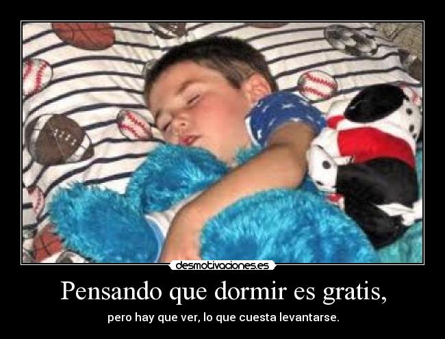 Pensando que dormir es gratis, - 