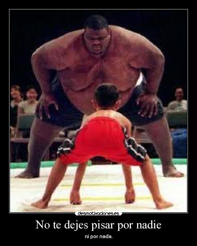 No te dejes pisar por nadie - ni por nada.